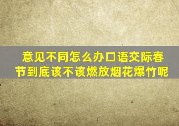 意见不同怎么办口语交际春节到底该不该燃放烟花爆竹呢