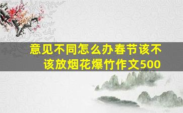 意见不同怎么办春节该不该放烟花爆竹作文500