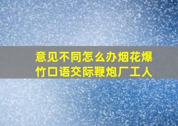 意见不同怎么办烟花爆竹口语交际鞭炮厂工人