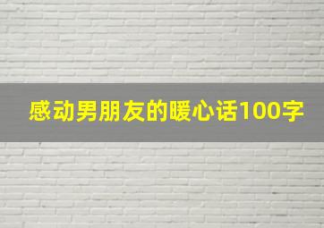 感动男朋友的暖心话100字