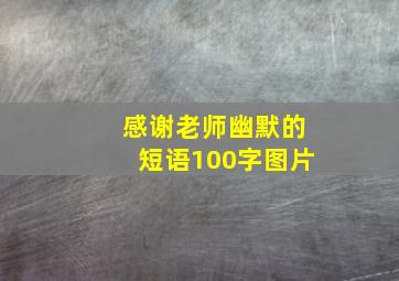 感谢老师幽默的短语100字图片