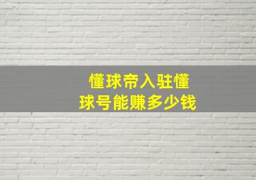 懂球帝入驻懂球号能赚多少钱