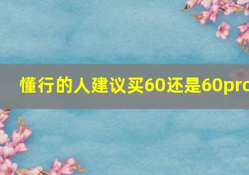 懂行的人建议买60还是60pro