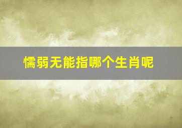 懦弱无能指哪个生肖呢