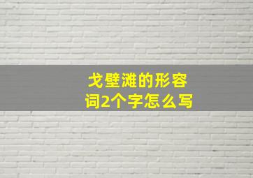 戈壁滩的形容词2个字怎么写