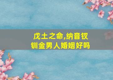 戊土之命,纳音钗钏金男人婚姻好吗