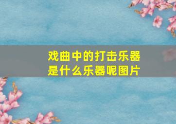 戏曲中的打击乐器是什么乐器呢图片