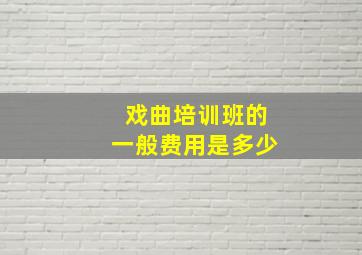 戏曲培训班的一般费用是多少