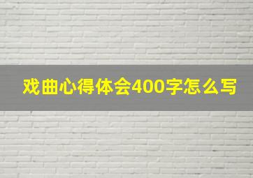 戏曲心得体会400字怎么写