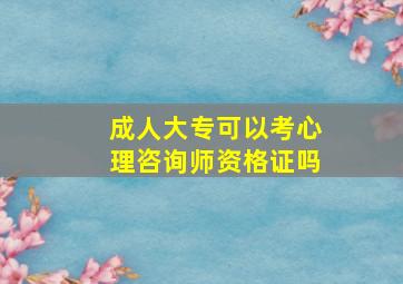 成人大专可以考心理咨询师资格证吗