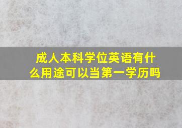 成人本科学位英语有什么用途可以当第一学历吗