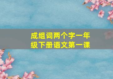 成组词两个字一年级下册语文第一课