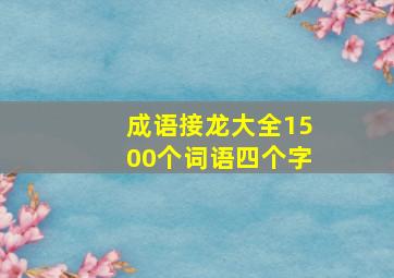 成语接龙大全1500个词语四个字