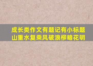 成长类作文有题记有小标题山重水复乘风破浪柳暗花明