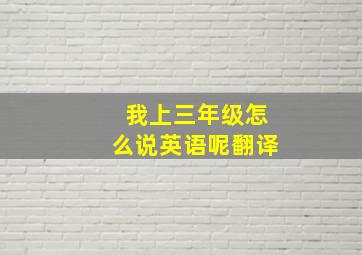 我上三年级怎么说英语呢翻译