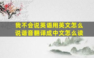 我不会说英语用英文怎么说谐音翻译成中文怎么读