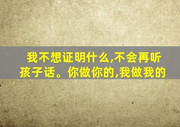 我不想证明什么,不会再听孩子话。你做你的,我做我的