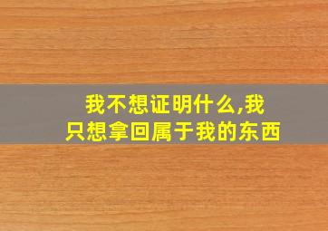 我不想证明什么,我只想拿回属于我的东西