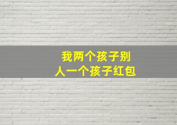 我两个孩子别人一个孩子红包