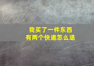 我买了一件东西有两个快递怎么退