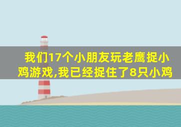 我们17个小朋友玩老鹰捉小鸡游戏,我已经捉住了8只小鸡