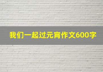 我们一起过元宵作文600字