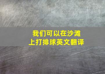 我们可以在沙滩上打排球英文翻译