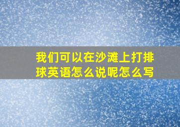 我们可以在沙滩上打排球英语怎么说呢怎么写