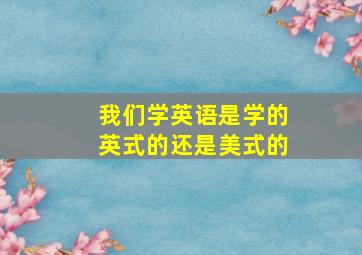 我们学英语是学的英式的还是美式的