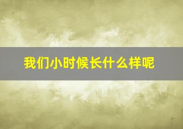 我们小时候长什么样呢