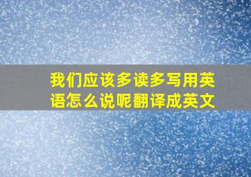 我们应该多读多写用英语怎么说呢翻译成英文