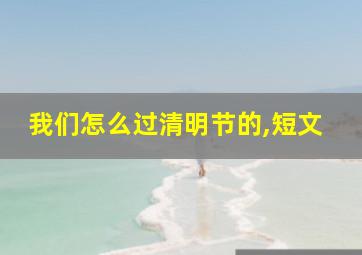 我们怎么过清明节的,短文