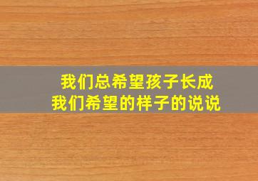 我们总希望孩子长成我们希望的样子的说说