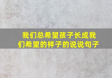 我们总希望孩子长成我们希望的样子的说说句子