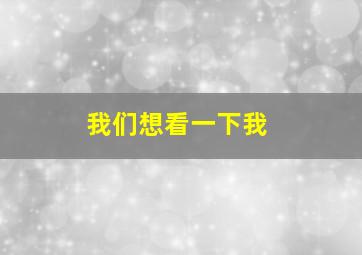 我们想看一下我