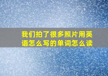 我们拍了很多照片用英语怎么写的单词怎么读