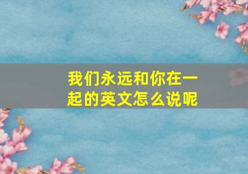 我们永远和你在一起的英文怎么说呢