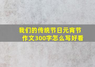 我们的传统节日元宵节作文300字怎么写好看