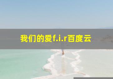 我们的爱f.i.r百度云