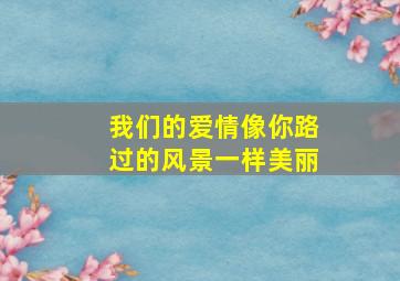 我们的爱情像你路过的风景一样美丽