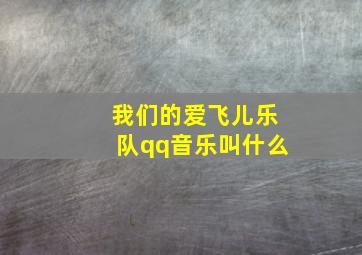 我们的爱飞儿乐队qq音乐叫什么