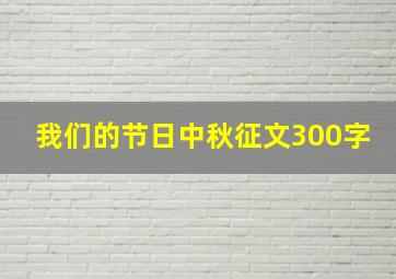 我们的节日中秋征文300字