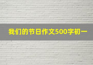 我们的节日作文500字初一