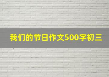 我们的节日作文500字初三