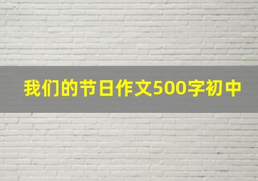 我们的节日作文500字初中