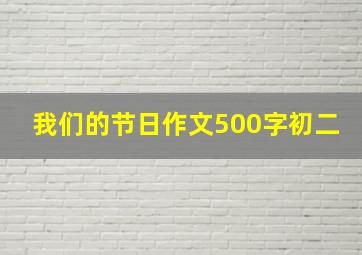 我们的节日作文500字初二