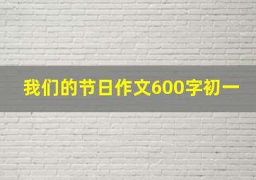 我们的节日作文600字初一