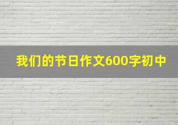 我们的节日作文600字初中