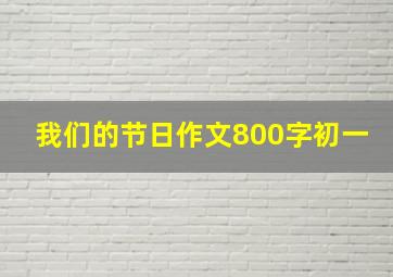 我们的节日作文800字初一