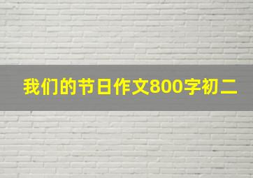 我们的节日作文800字初二